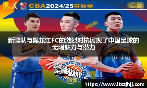 新疆队与黑龙江FC的激烈对抗展现了中国足球的无限魅力与潜力